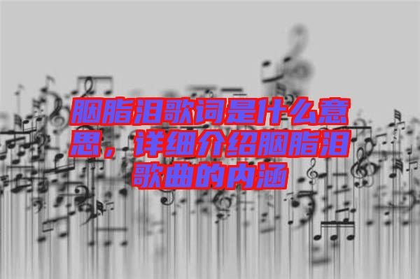 胭脂淚歌詞是什么意思，詳細介紹胭脂淚歌曲的內(nèi)涵