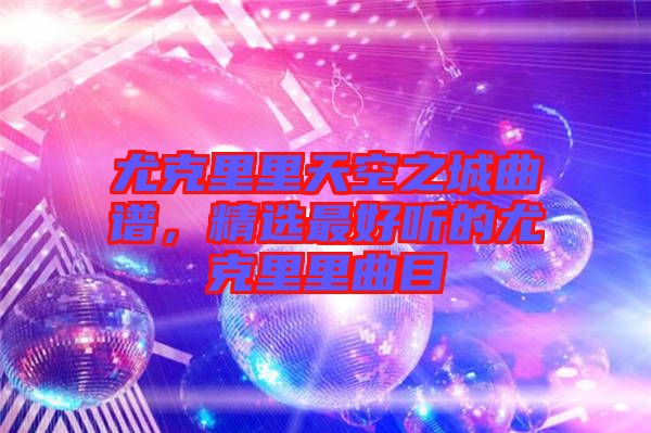 尤克里里天空之城曲譜，精選最好聽的尤克里里曲目