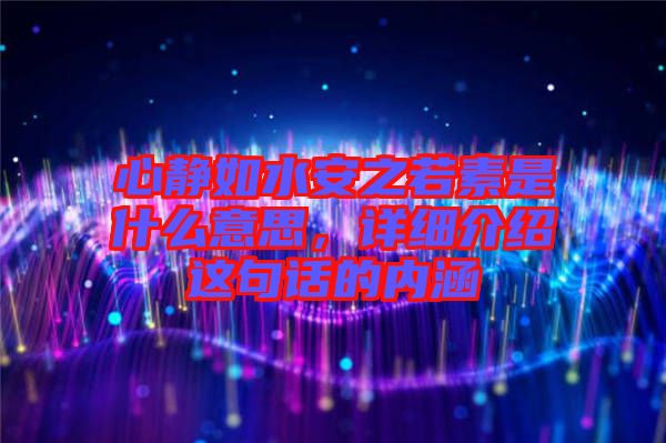 心靜如水安之若素是什么意思，詳細(xì)介紹這句話(huà)的內(nèi)涵