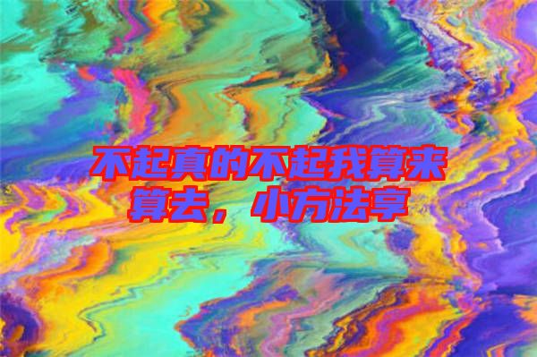 不起真的不起我算來算去，小方法享