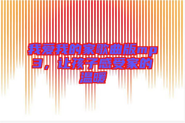 我愛我的家歌曲版mp3，讓孩子感受家的溫暖