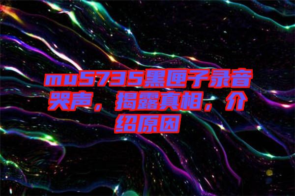 mu5735黑匣子錄音哭聲，揭露真相，介紹原因