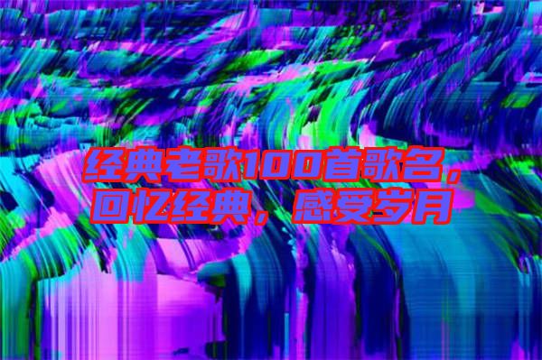 經(jīng)典老歌100首歌名，回憶經(jīng)典，感受歲月