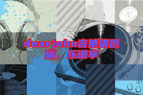 dearjohn吉他譜原版，樂譜享