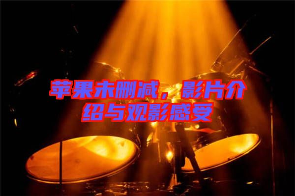 蘋(píng)果未刪減，影片介紹與觀影感受