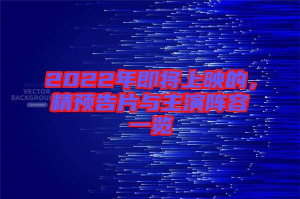 2022年即將上映的，精預(yù)告片與主演陣容一覽