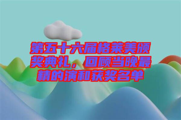第五十六屆格萊美頒獎(jiǎng)典禮，回顧當(dāng)晚最精的演和獲獎(jiǎng)名單