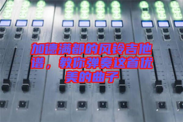 加德滿都的風(fēng)鈴吉他譜，教你彈奏這首優(yōu)美的曲子