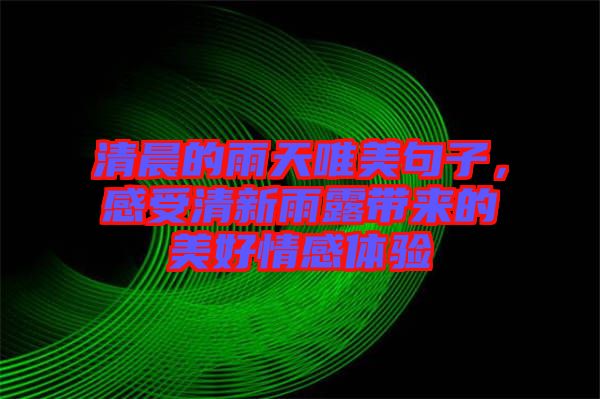 清晨的雨天唯美句子，感受清新雨露帶來的美好情感體驗