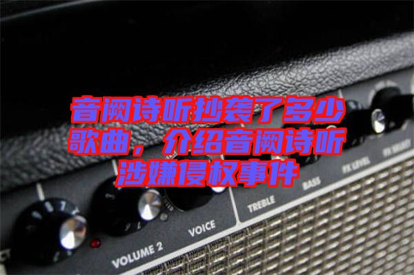 音闕詩聽抄襲了多少歌曲，介紹音闕詩聽涉嫌侵權(quán)事件
