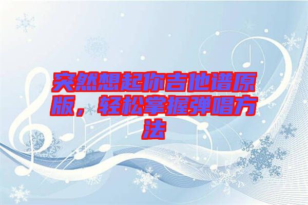 突然想起你吉他譜原版，輕松掌握彈唱方法