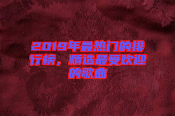 2019年最熱門的排行榜，精選最受歡迎的歌曲