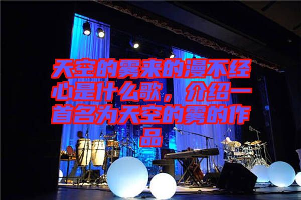 天空的霧來(lái)的漫不經(jīng)心是什么歌，介紹一首名為天空的霧的作品