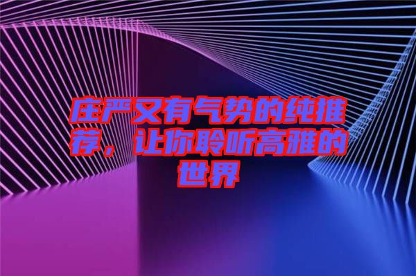 莊嚴又有氣勢的純推薦，讓你聆聽高雅的世界