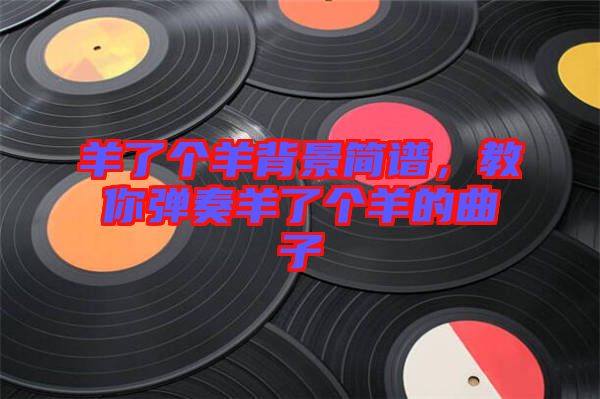 羊了個羊背景簡譜，教你彈奏羊了個羊的曲子