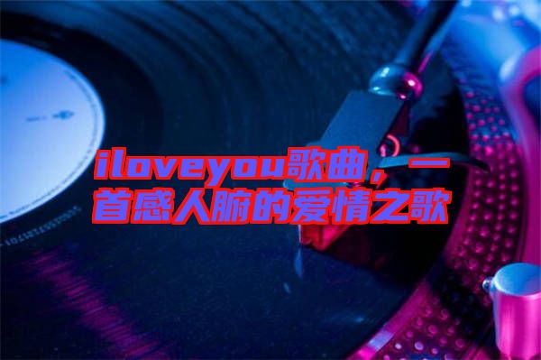 iloveyou歌曲，一首感人腑的愛情之歌