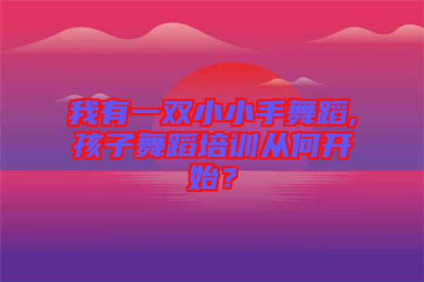 我有一雙小小手舞蹈,孩子舞蹈培訓(xùn)從何開始？