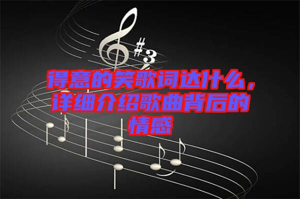 得意的笑歌詞達(dá)什么，詳細(xì)介紹歌曲背后的情感