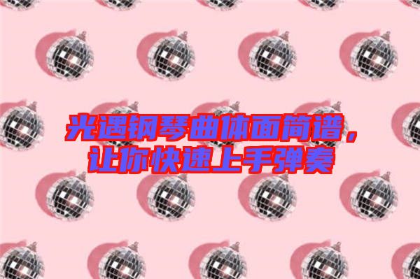 光遇鋼琴曲體面簡(jiǎn)譜，讓你快速上手彈奏