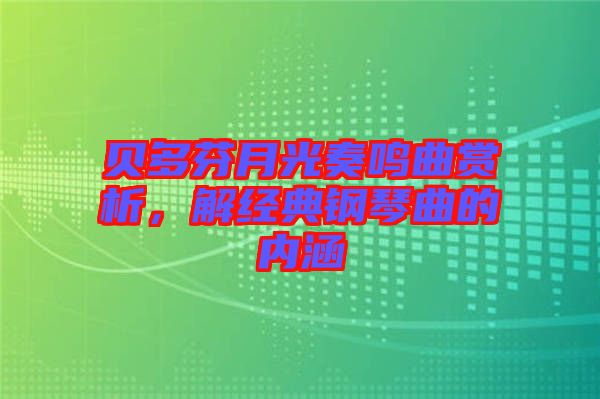貝多芬月光奏鳴曲賞析，解經(jīng)典鋼琴曲的內(nèi)涵