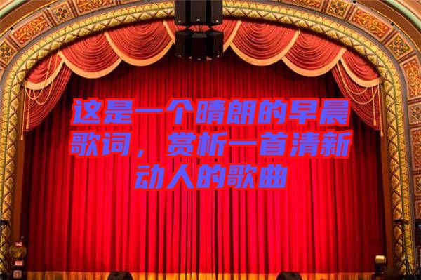 這是一個晴朗的早晨歌詞，賞析一首清新動人的歌曲