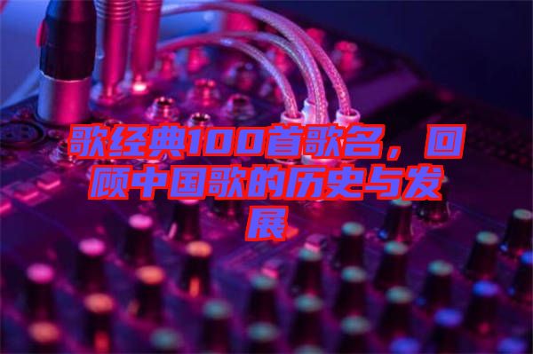 歌經(jīng)典100首歌名，回顧中國歌的歷史與發(fā)展