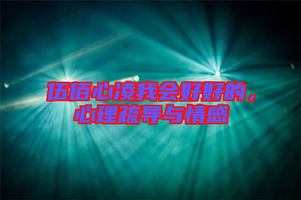 伍佰心凌我會(huì)好好的，心理疏導(dǎo)與情感