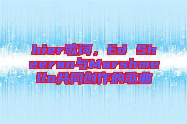 hier歌詞，Ed Sheeran與Marshmello共同創(chuàng)作的歌曲