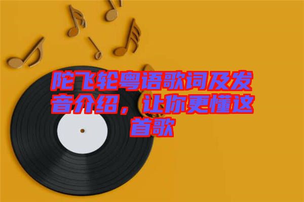 陀飛輪粵語(yǔ)歌詞及發(fā)音介紹，讓你更懂這首歌