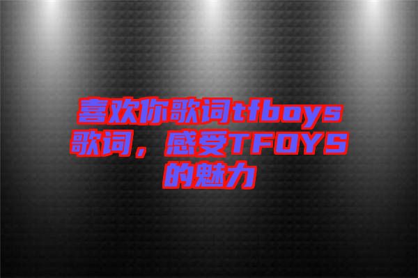 喜歡你歌詞tfboys歌詞，感受TFOYS的魅力