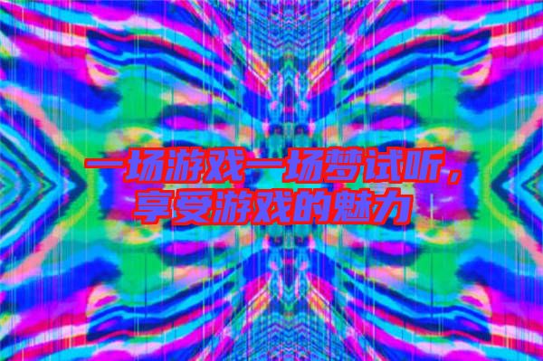 一場游戲一場夢試聽，享受游戲的魅力