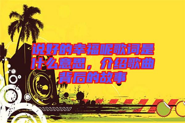 說好的幸福呢歌詞是什么意思，介紹歌曲背后的故事