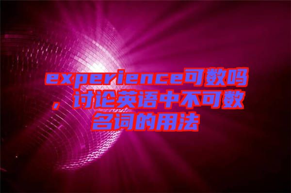 experience可數(shù)嗎，討論英語中不可數(shù)名詞的用法