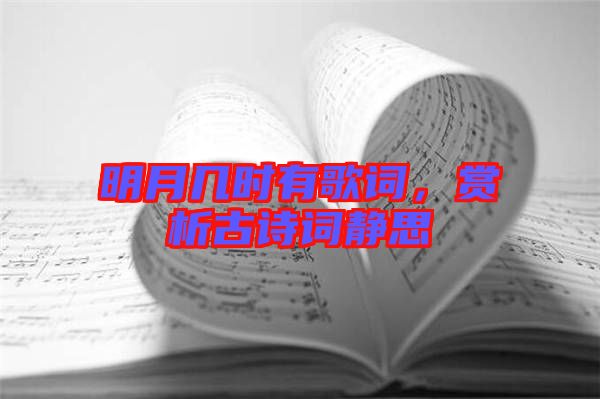 明月幾時(shí)有歌詞，賞析古詩詞靜思