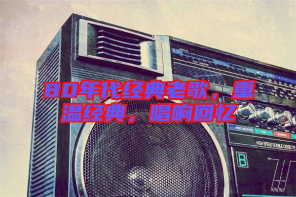 80年代經(jīng)典老歌，重溫經(jīng)典，唱響回憶