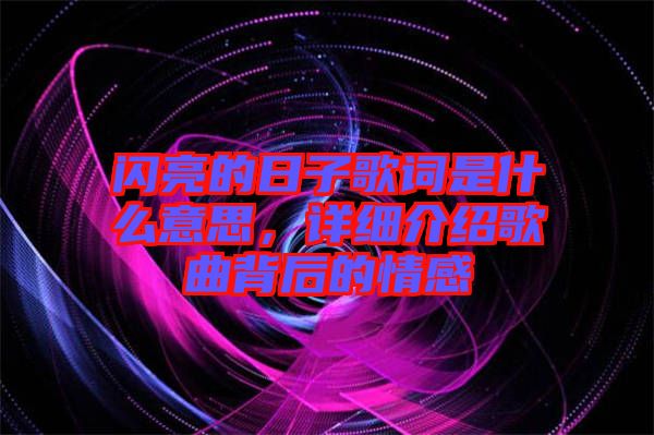 閃亮的日子歌詞是什么意思，詳細(xì)介紹歌曲背后的情感