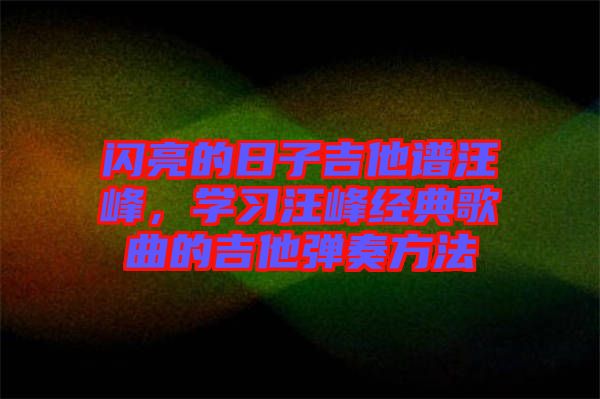 閃亮的日子吉他譜汪峰，學習汪峰經(jīng)典歌曲的吉他彈奏方法