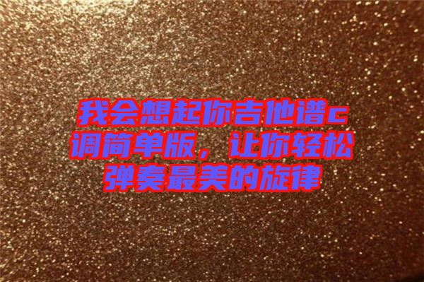 我會想起你吉他譜c調(diào)簡單版，讓你輕松彈奏最美的旋律