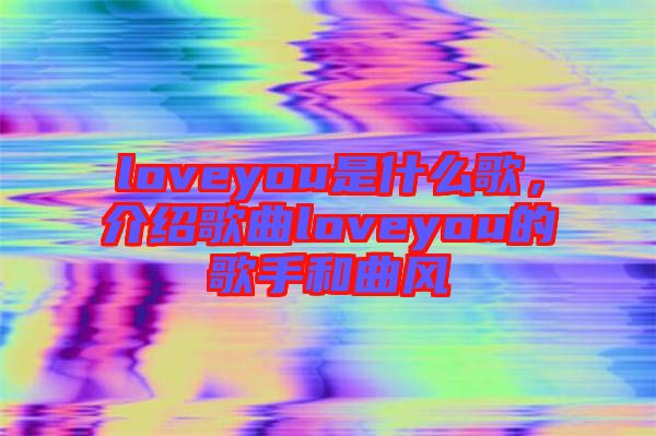 loveyou是什么歌，介紹歌曲loveyou的歌手和曲風(fēng)