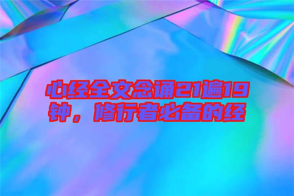心經(jīng)全文念誦21遍19鐘，修行者必備的經(jīng)