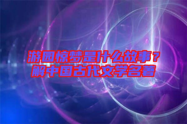 游園驚夢(mèng)是什么故事？解中國(guó)古代文學(xué)名著
