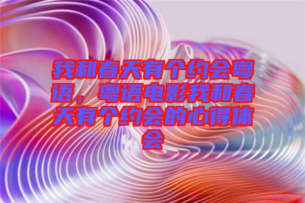 我和春天有個(gè)約會(huì)粵語，粵語電影我和春天有個(gè)約會(huì)的心得體會(huì)