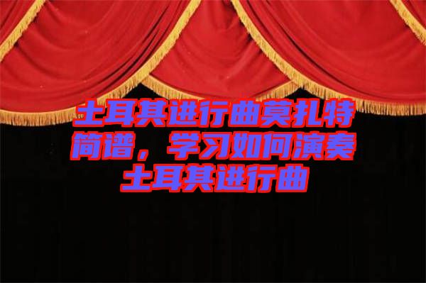 土耳其進行曲莫扎特簡譜，學(xué)習(xí)如何演奏土耳其進行曲