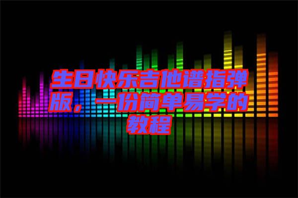 生日快樂(lè)吉他譜指彈版，一份簡(jiǎn)單易學(xué)的教程
