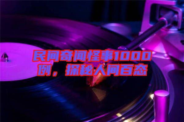 民間奇聞怪事1000例，探秘人間百態(tài)