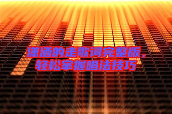 瀟灑的走歌詞完整版，輕松掌握唱法技巧