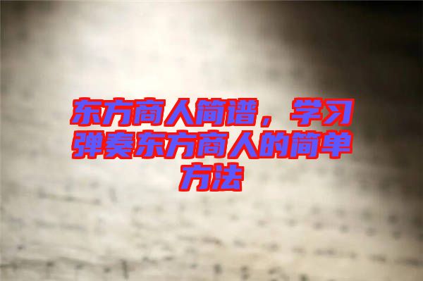 東方商人簡譜，學(xué)習(xí)彈奏東方商人的簡單方法