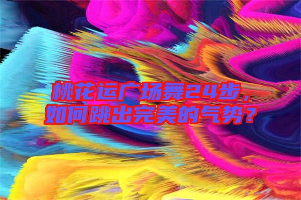 桃花運廣場舞24步，如何跳出完美的氣勢？