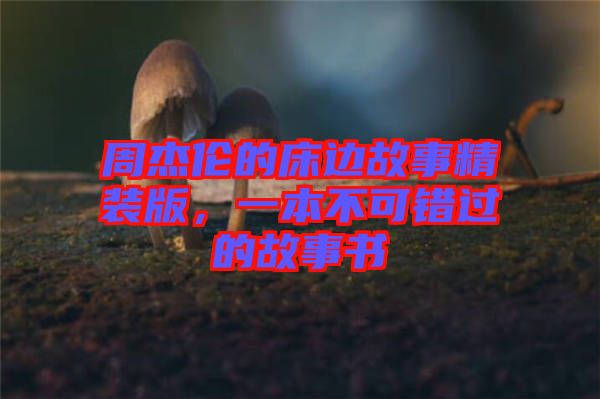 周杰倫的床邊故事精裝版，一本不可錯(cuò)過(guò)的故事書(shū)
