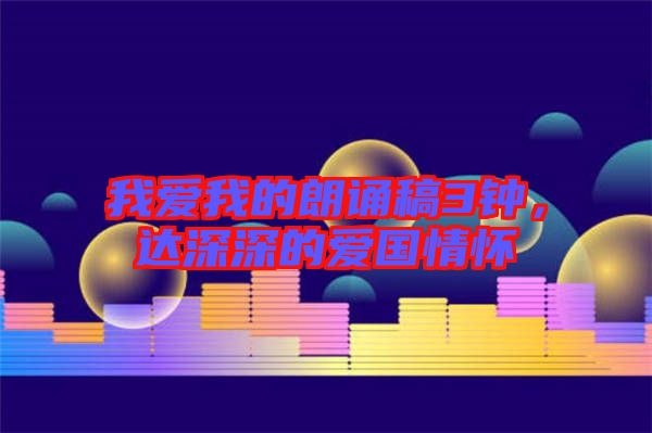 我愛(ài)我的朗誦稿3鐘，達(dá)深深的愛(ài)國(guó)情懷